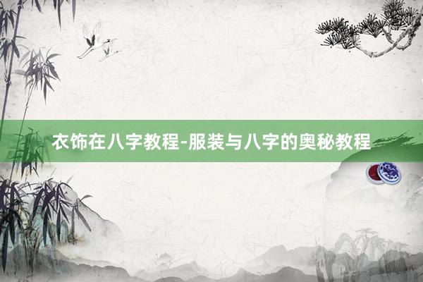 衣饰在八字教程-服装与八字的奥秘教程